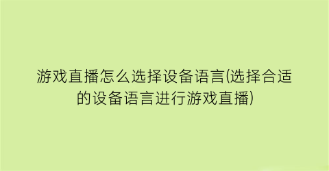 “游戏直播怎么选择设备语言(选择合适的设备语言进行游戏直播)