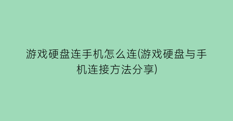 游戏硬盘连手机怎么连(游戏硬盘与手机连接方法分享)