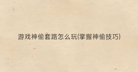 游戏神偷套路怎么玩(掌握神偷技巧)