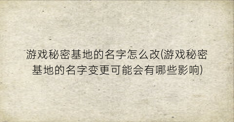 “游戏秘密基地的名字怎么改(游戏秘密基地的名字变更可能会有哪些影响)