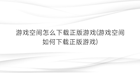 “游戏空间怎么下载正版游戏(游戏空间如何下载正版游戏)