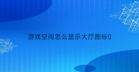 “游戏空间怎么显示大厅图标()