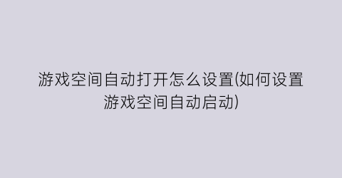 “游戏空间自动打开怎么设置(如何设置游戏空间自动启动)