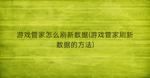 游戏管家怎么刷新数据(游戏管家刷新数据的方法)