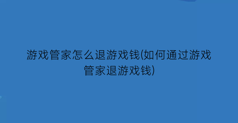 “游戏管家怎么退游戏钱(如何通过游戏管家退游戏钱)