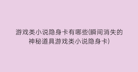 游戏类小说隐身卡有哪些(瞬间消失的神秘道具游戏类小说隐身卡)