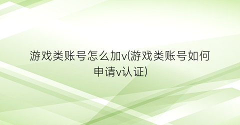 “游戏类账号怎么加v(游戏类账号如何申请v认证)