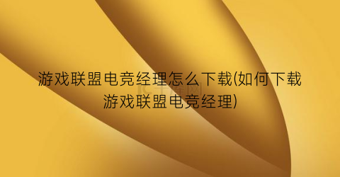 游戏联盟电竞经理怎么下载(如何下载游戏联盟电竞经理)