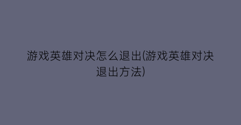 “游戏英雄对决怎么退出(游戏英雄对决退出方法)