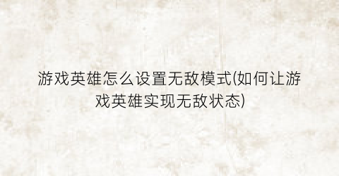 游戏英雄怎么设置无敌模式(如何让游戏英雄实现无敌状态)