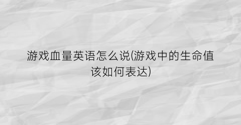 “游戏血量英语怎么说(游戏中的生命值该如何表达)