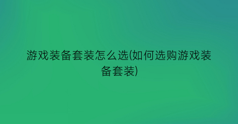 “游戏装备套装怎么选(如何选购游戏装备套装)