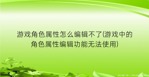 游戏角色属性怎么编辑不了(游戏中的角色属性编辑功能无法使用)