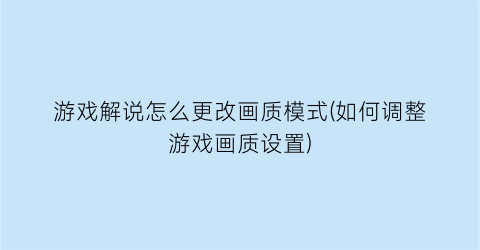 游戏解说怎么更改画质模式(如何调整游戏画质设置)