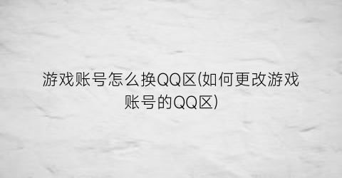 游戏账号怎么换QQ区(如何更改游戏账号的QQ区)