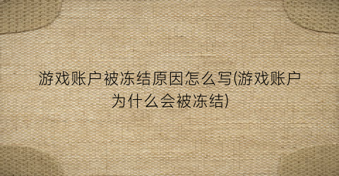 “游戏账户被冻结原因怎么写(游戏账户为什么会被冻结)