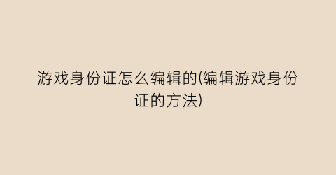 游戏身份证怎么编辑的(编辑游戏身份证的方法)