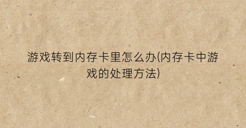 “游戏转到内存卡里怎么办(内存卡中游戏的处理方法)