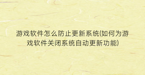 游戏软件怎么防止更新系统(如何为游戏软件关闭系统自动更新功能)