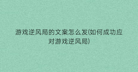 游戏逆风局的文案怎么发(如何成功应对游戏逆风局)