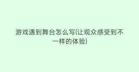 游戏遇到舞台怎么写(让观众感受到不一样的体验)