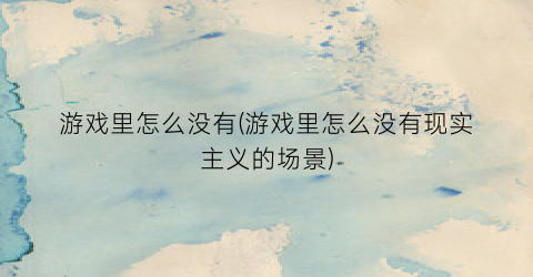 “游戏里怎么没有(游戏里怎么没有现实主义的场景)