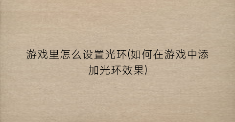 “游戏里怎么设置光环(如何在游戏中添加光环效果)