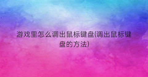 “游戏里怎么调出鼠标键盘(调出鼠标键盘的方法)