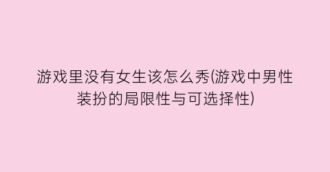 游戏里没有女生该怎么秀(游戏中男性装扮的局限性与可选择性)