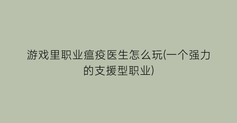 游戏里职业瘟疫医生怎么玩(一个强力的支援型职业)