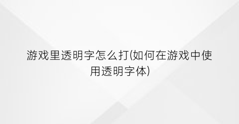 “游戏里透明字怎么打(如何在游戏中使用透明字体)