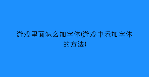 游戏里面怎么加字体(游戏中添加字体的方法)