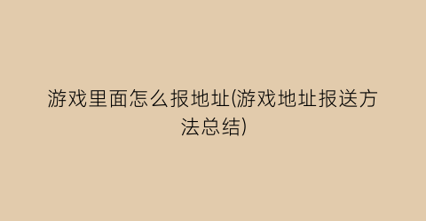 游戏里面怎么报地址(游戏地址报送方法总结)