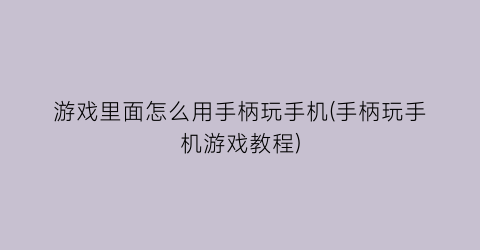 游戏里面怎么用手柄玩手机(手柄玩手机游戏教程)