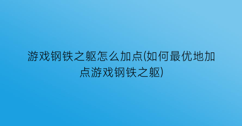 “游戏钢铁之躯怎么加点(如何最优地加点游戏钢铁之躯)