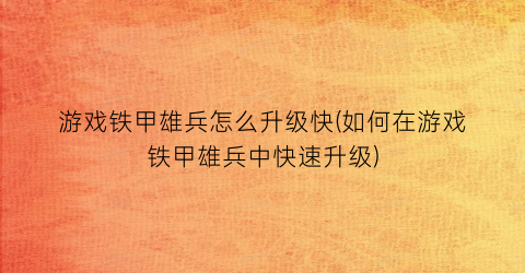 “游戏铁甲雄兵怎么升级快(如何在游戏铁甲雄兵中快速升级)