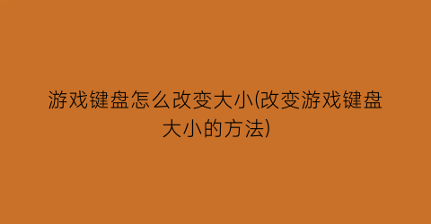 “游戏键盘怎么改变大小(改变游戏键盘大小的方法)