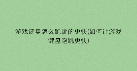 “游戏键盘怎么跑跳的更快(如何让游戏键盘跑跳更快)