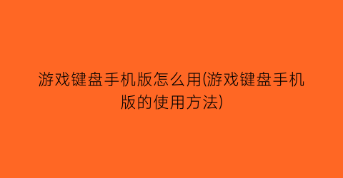 “游戏键盘手机版怎么用(游戏键盘手机版的使用方法)