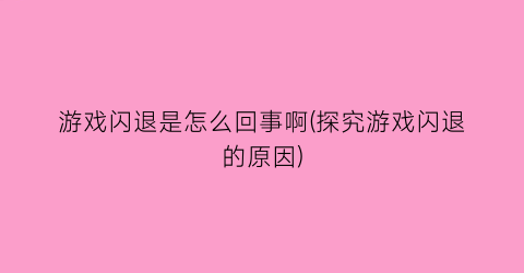 游戏闪退是怎么回事啊(探究游戏闪退的原因)