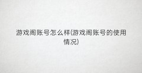 游戏阁账号怎么样(游戏阁账号的使用情况)