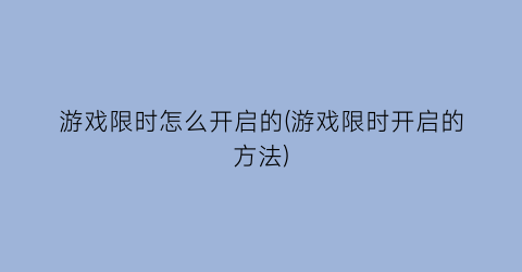 游戏限时怎么开启的(游戏限时开启的方法)