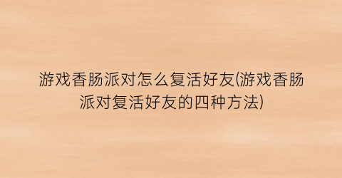 游戏香肠派对怎么复活好友(游戏香肠派对复活好友的四种方法)