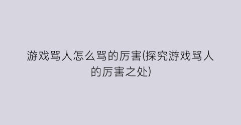 “游戏骂人怎么骂的厉害(探究游戏骂人的厉害之处)