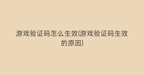 “游戏验证码怎么生效(游戏验证码生效的原因)