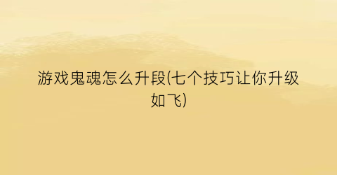 游戏鬼魂怎么升段(七个技巧让你升级如飞)