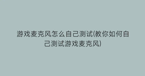 “游戏麦克风怎么自己测试(教你如何自己测试游戏麦克风)