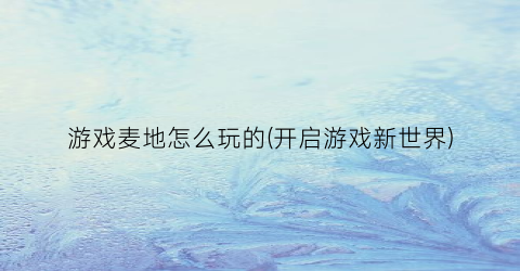 游戏麦地怎么玩的(开启游戏新世界)