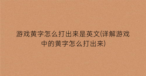 “游戏黄字怎么打出来是英文(详解游戏中的黄字怎么打出来)