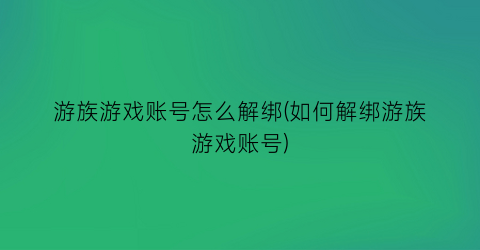 “游族游戏账号怎么解绑(如何解绑游族游戏账号)